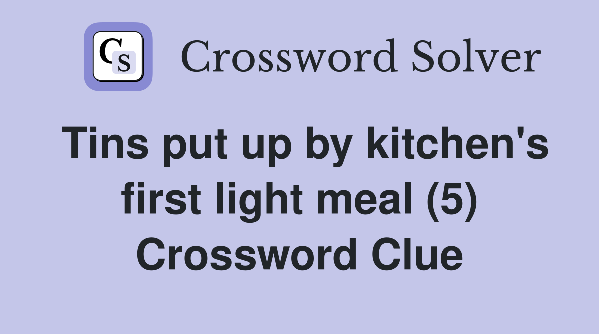 Tins put up by kitchen s first light meal (5) Crossword Clue Answers